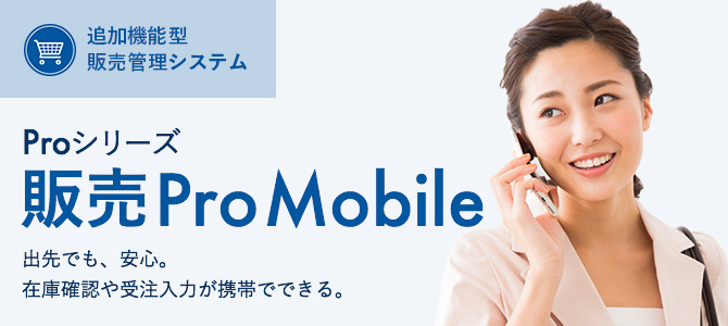 販売Pro Mobile 出先でも安心。在庫確認や受注入力が携帯でできる。